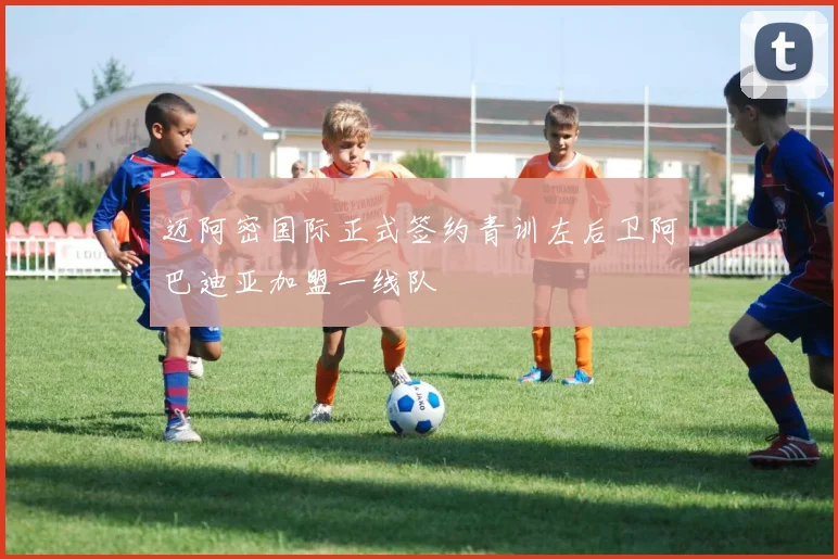 迈阿密国际正式签约青训左后卫阿巴迪亚加盟一线队