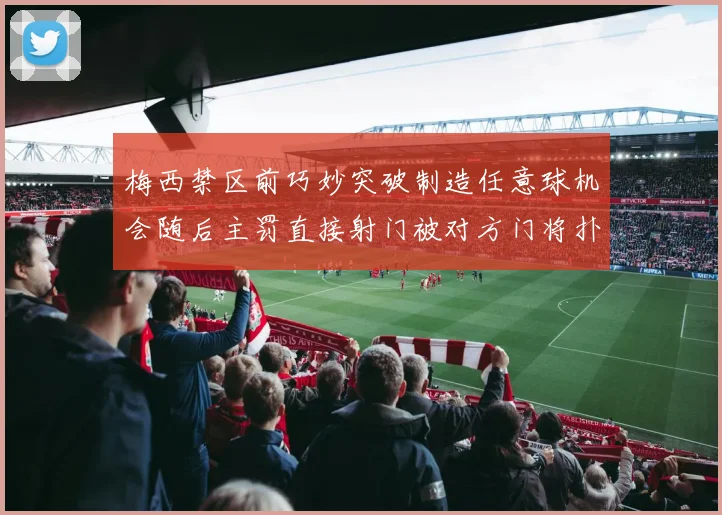 梅西禁区前巧妙突破制造任意球机会随后主罚直接射门被对方门将扑出