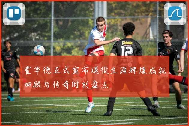 霍华德正式宣布退役生涯辉煌成就回顾与传奇时刻盘点
