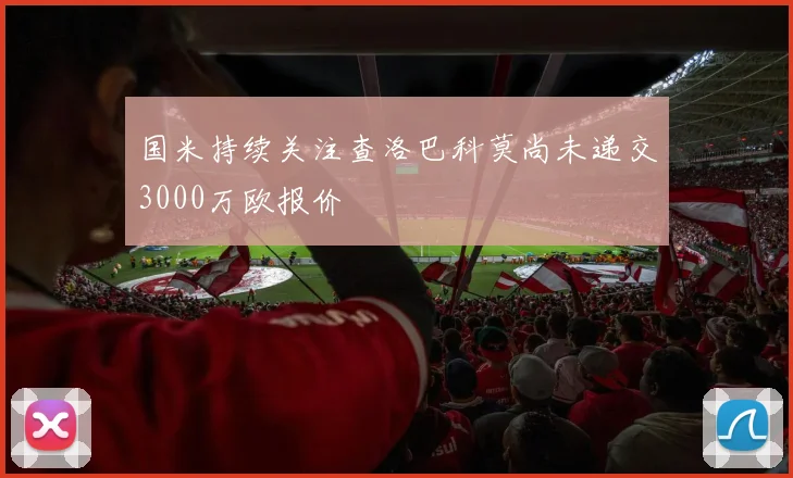 国米持续关注查洛巴科莫尚未递交3000万欧报价