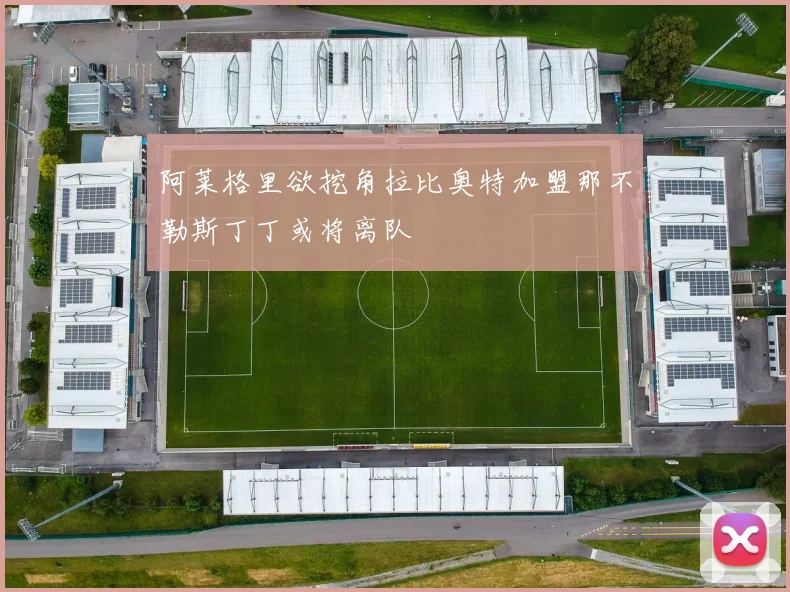 阿莱格里欲挖角拉比奥特加盟那不勒斯丁丁或将离队