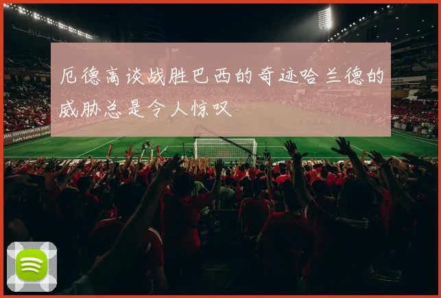 厄德高谈战胜巴西的奇迹哈兰德的威胁总是令人惊叹