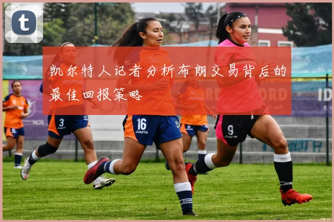 凯尔特人记者分析布朗交易背后的最佳回报策略