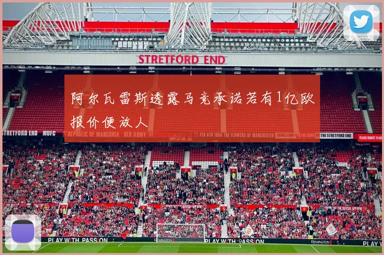 阿尔瓦雷斯透露马竞承诺若有1亿欧报价便放人