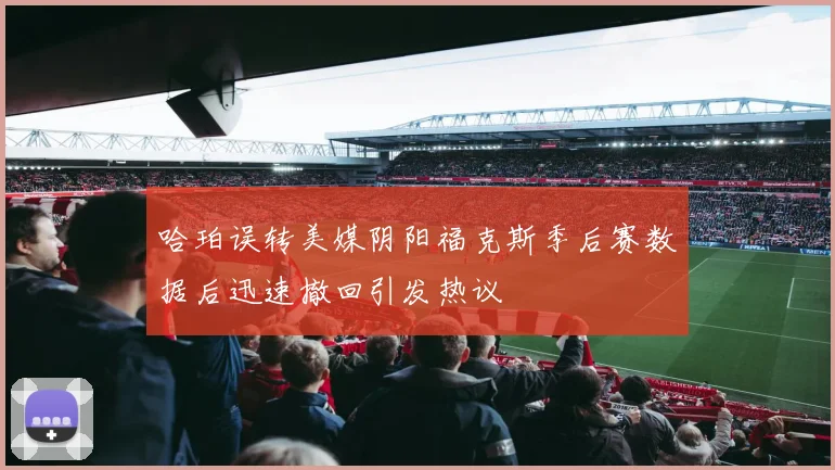 哈珀误转美媒阴阳福克斯季后赛数据后迅速撤回引发热议