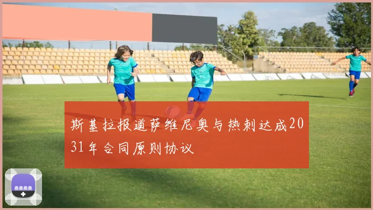 斯基拉报道萨维尼奥与热刺达成2031年合同原则协议