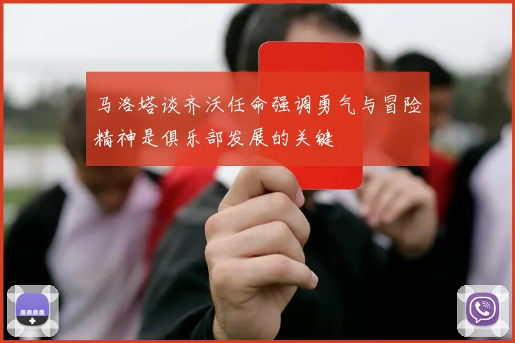 马洛塔谈齐沃任命强调勇气与冒险精神是俱乐部发展的关键