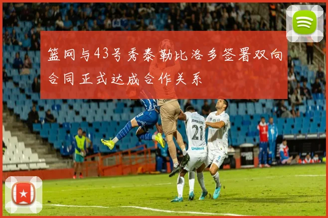 篮网与43号秀泰勒比洛多签署双向合同正式达成合作关系