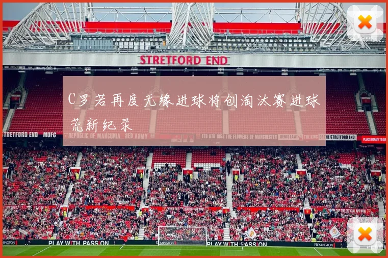 C罗若再度无缘进球将创淘汰赛进球荒新纪录