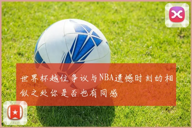 世界杯越位争议与NBA遗憾时刻的相似之处你是否也有同感