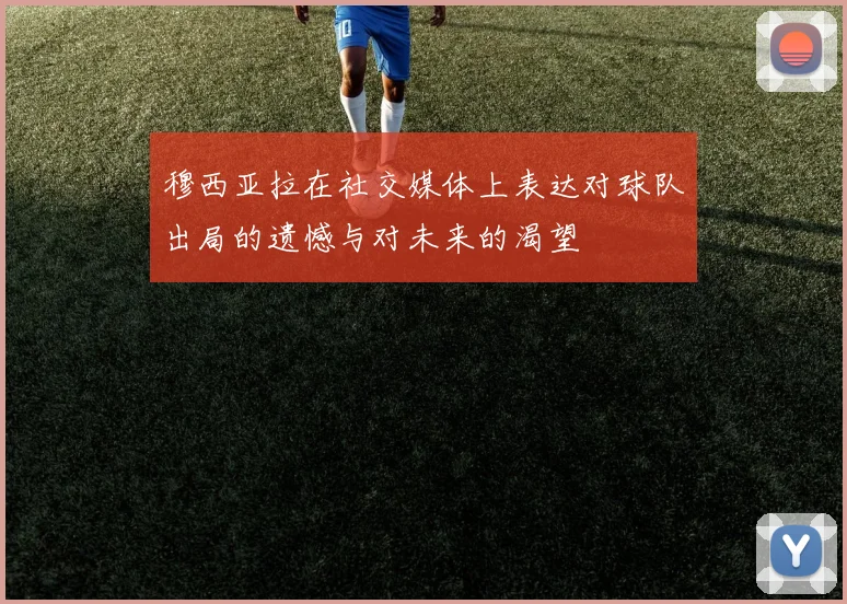 穆西亚拉在社交媒体上表达对球队出局的遗憾与对未来的渴望