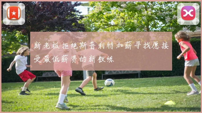 新老板拒绝斯普利特加薪寻找愿接受最低薪资的新教练