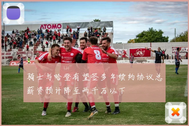 骑士与哈登有望签多年续约协议总薪资预计降至两千万以下